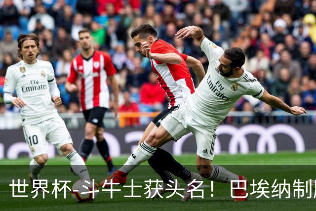 世界杯-斗牛士获头名！巴埃纳制胜 西班牙1-0送十人乌拉圭出局