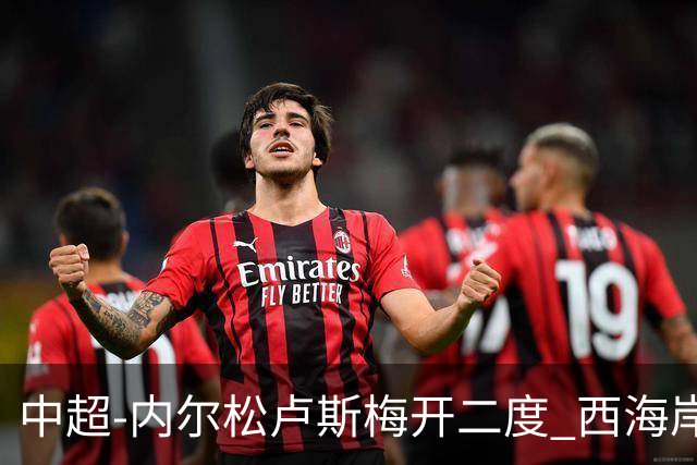 中超-内尔松卢斯梅开二度 西海岸3-1浙江12轮不败