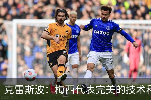 克雷斯波：梅西代表完美的技术和始终保持在极高水平的稳定性