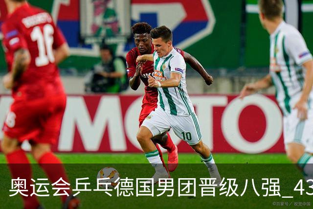 奥运会乒乓德国男团晋级八强 43岁波尔首秀获胜