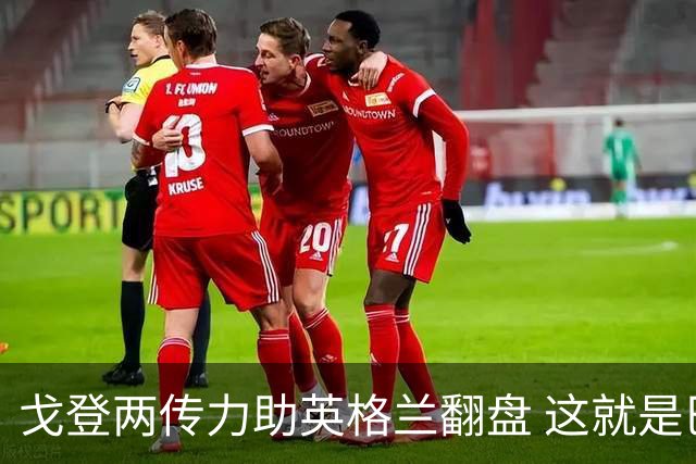 戈登两传力助英格兰翻盘 这就是巴萨为何放弃拉什福德