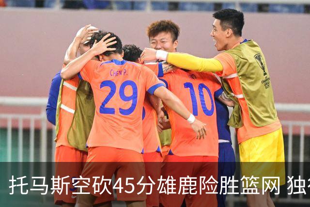 托马斯空砍45分雄鹿险胜篮网 独行侠力克魔术