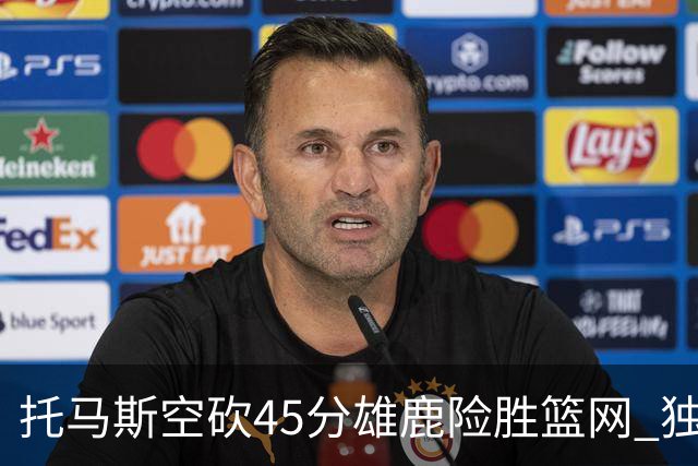 托马斯空砍45分雄鹿险胜篮网 独行侠力克魔术