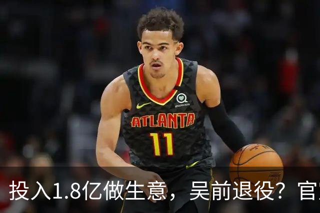 投入1.8亿做生意，吴前退役？官宣决定，合同已到期，妻子怒批浙江