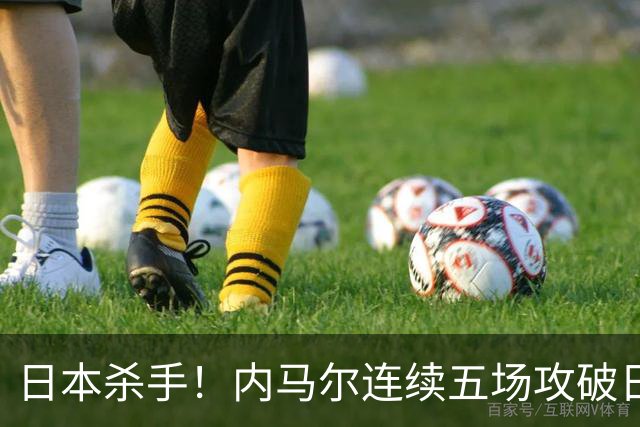 日本杀手！内马尔连续五场攻破日本球门 进9球历史最多