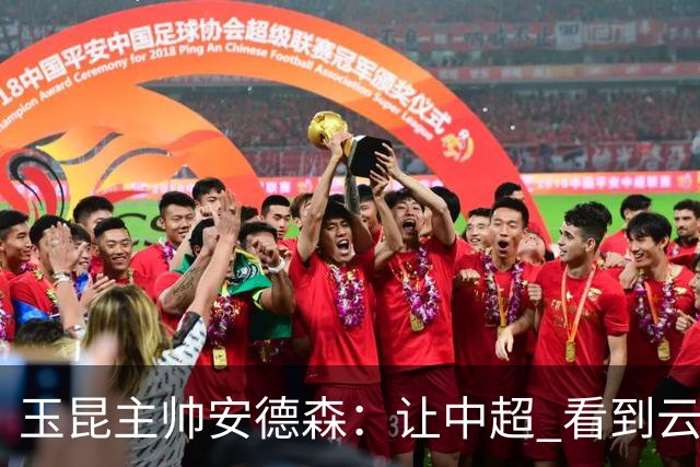 玉昆主帅安德森：让中超 看到云南足球的力量