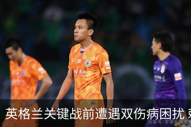 英格兰关键战前遭遇双伤病困扰 赖斯詹姆斯将接受评估