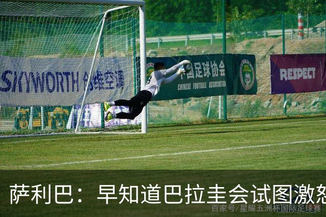萨利巴：早知道巴拉圭会试图激怒我们，裁判本可以给他们几张黄牌